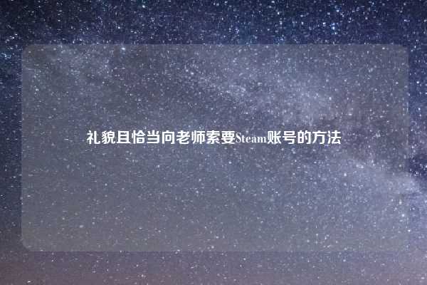 礼貌且恰当向老师索要Steam账号的方法