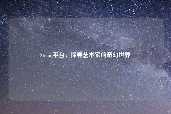 Steam平台，探寻艺术家的奇幻世界
