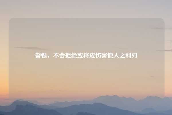 警惕,不会拒绝或将成伤害他人之利刃