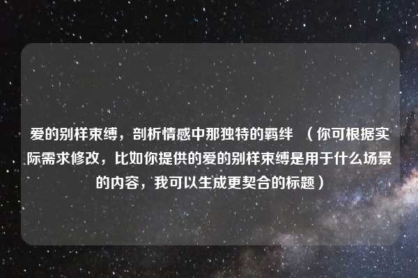爱的别样束缚，剖析情感中那独特的羁绊  （你可根据实际需求修改，比如你提供的爱的别样束缚是用于什么场景的内容，我可以生成更契合的标题）
