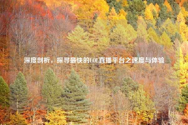 深度剖析,探寻最快的LOL直播平台之速度与体验