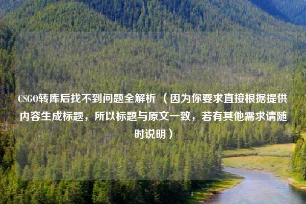 CSGO转库后找不到问题全解析 (因为你要求直接根据提供内容生成标题,所以标题与原文一致,若有其他需求请随时说明)