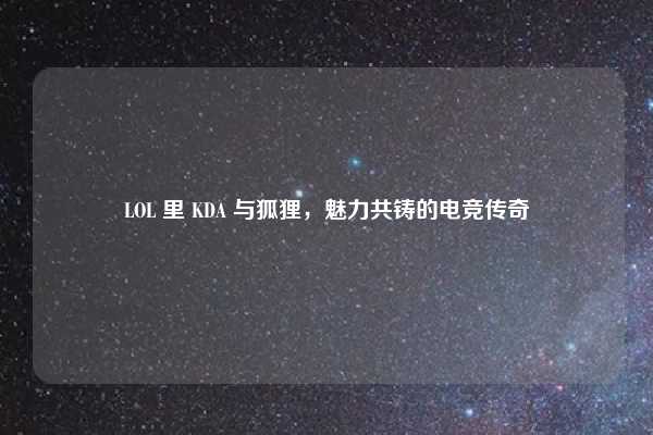 LOL 里 KDA 与狐狸，魅力共铸的电竞传奇