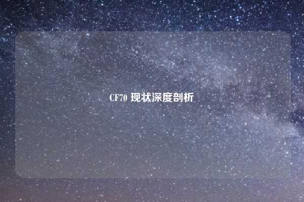 CF70 现状深度剖析