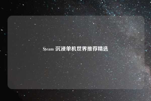 Steam 沉浸单机世界推荐精选