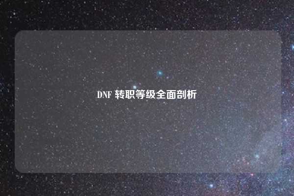 DNF 转职等级全面剖析