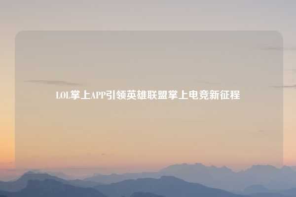 LOL掌上APP引领英雄联盟掌上电竞新征程