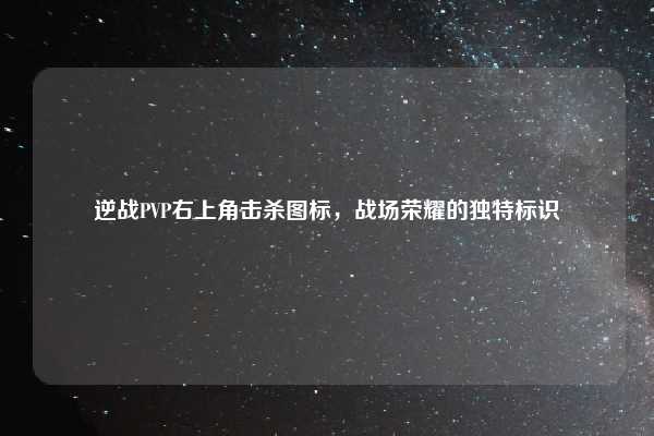 逆战PVP右上角击杀图标，战场荣耀的独特标识