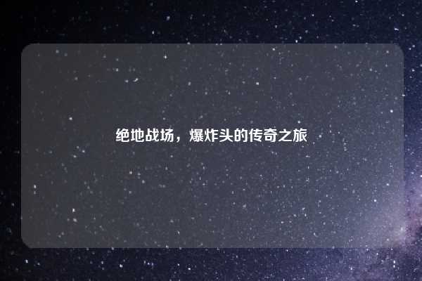 绝地战场，爆炸头的传奇之旅