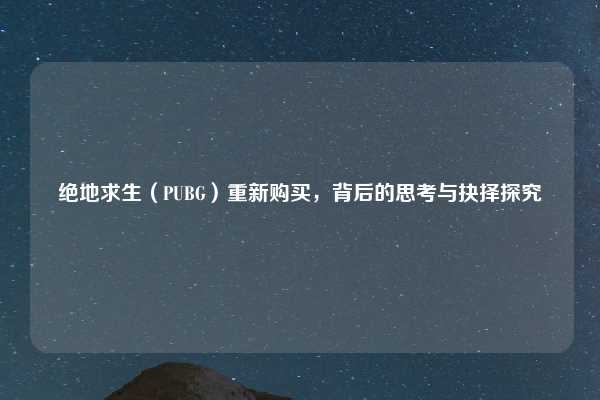 绝地求生（PUBG）重新购买，背后的思考与抉择探究