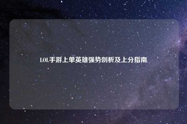 LOL手游上单英雄强势剖析及上分指南