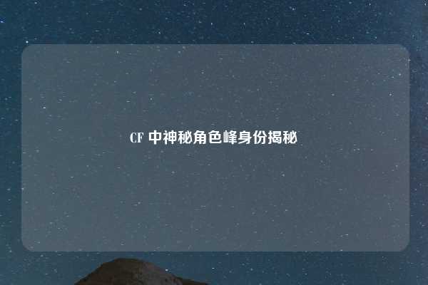CF 中神秘角色峰身份揭秘