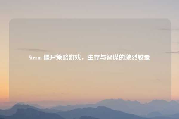 Steam 僵尸策略游戏,生存与智谋的激烈较量