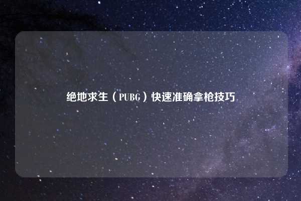 绝地求生(PUBG)快速准确拿枪技巧