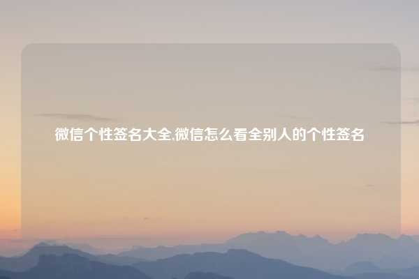 微信个性签名大全,微信怎么看全别人的个性签名