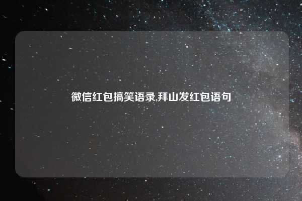微信红包搞笑语录,拜山发红包语句