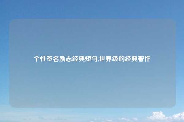 个性签名励志经典短句,世界级的经典著作
