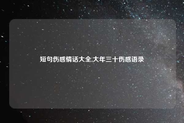短句伤感情话大全,大年三十伤感语录